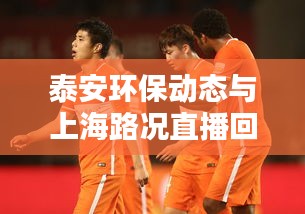 泰安环保动态与上海路况直播回放