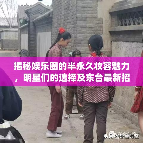 揭秘娱乐圈的半永久妆容魅力,明星们的选择及东台最新招聘信息汇总