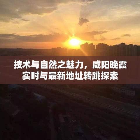 技术与自然之魅力,咸阳晚霞实时与最新地址转跳探索
