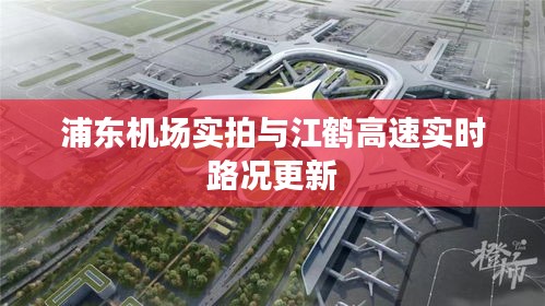 浦东机场实拍与江鹤高速实时路况更新