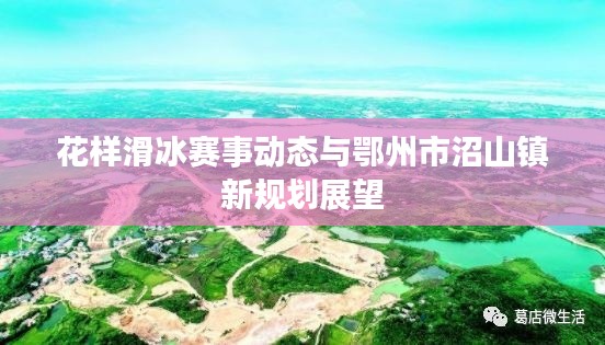 花样滑冰赛事动态与鄂州市沼山镇新规划展望