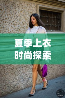 夏季上衣时尚探索,明星同款与维特拉最新售价的碰撞