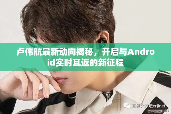 卢伟航最新动向揭秘,开启与Android实时耳返的新征程