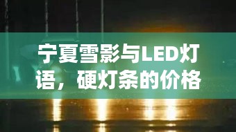 宁夏雪影与LED灯语,硬灯条的价格探寻与诗意表达