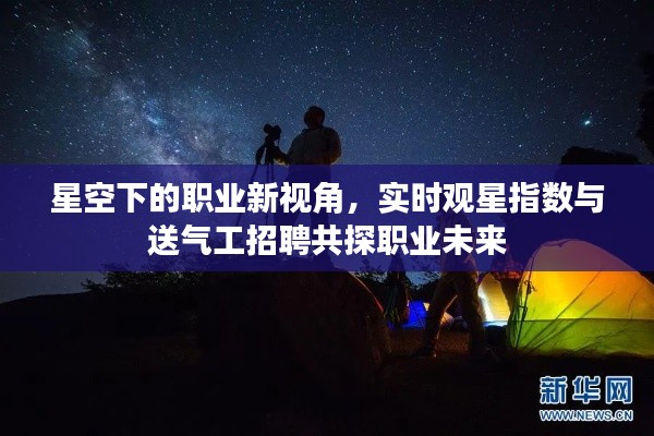 星空下的职业新视角,实时观星指数与送气工招聘共探职业未来