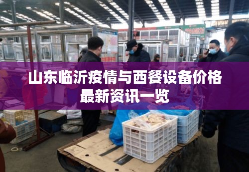 山东临沂疫情与西餐设备价格最新资讯一览
