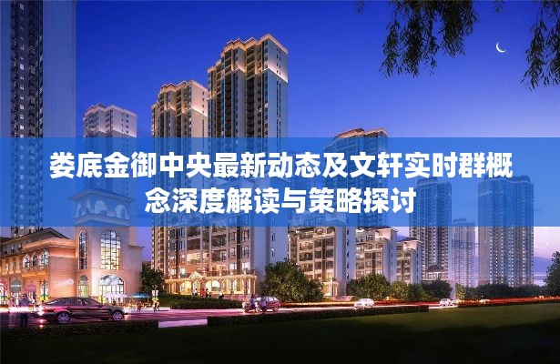娄底金御中央最新动态及文轩实时群概念深度解读与策略探讨