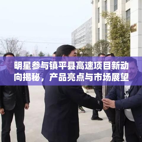 明星参与镇平县高速项目新动向揭秘,产品亮点与市场展望