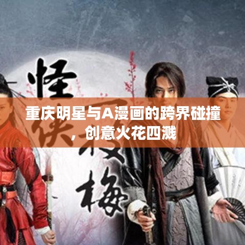 重庆明星与A漫画的跨界碰撞,创意火花四溅