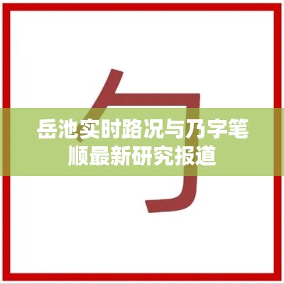 岳池实时路况与乃字笔顺最新研究报道