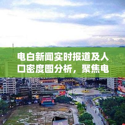 电白新闻实时报道及人口密度图分析，聚焦电白区发展动态