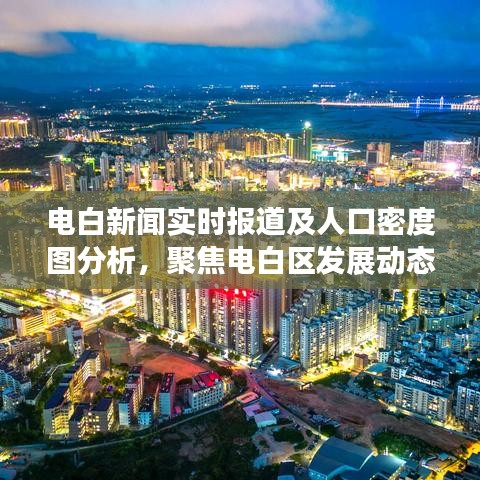 电白新闻实时报道及人口密度图分析,聚焦电白区发展动态