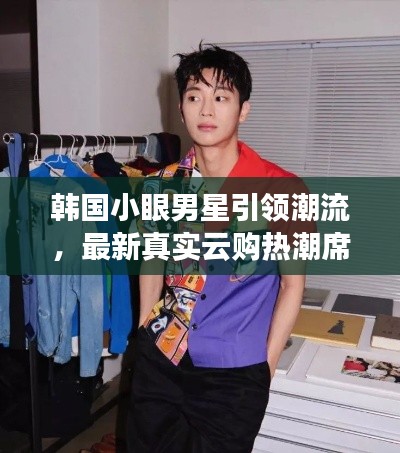 韩国小眼男星引领潮流,最新真实云购热潮席卷全球,背景、亮点、市场反响与未来展望