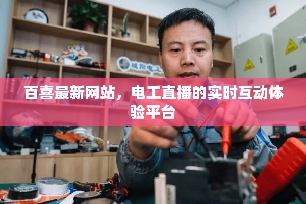 百喜最新网站,电工直播的实时互动体验平台