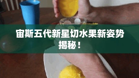 宙斯五代新星切水果新姿势揭秘!