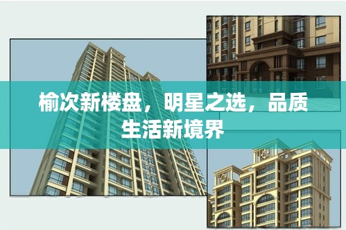 榆次新楼盘,明星之选,品质生活新境界