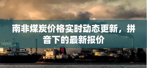 南非煤炭价格实时动态更新,拼音下的最新报价
