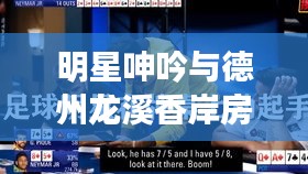 明星呻吟与德州龙溪香岸房价热议聚焦