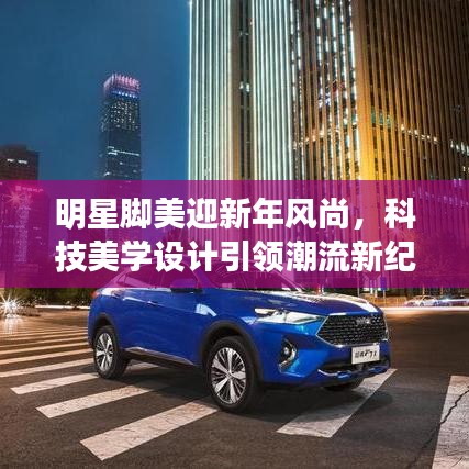 明星脚美迎新年风尚,科技美学设计引领潮流新纪元