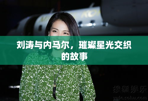 刘涛与内马尔,璀璨星光交织的故事