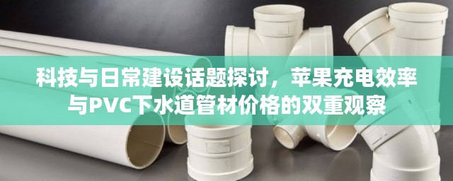 科技与日常建设话题探讨，苹果充电效率与PVC下水道管材价格的双重观察