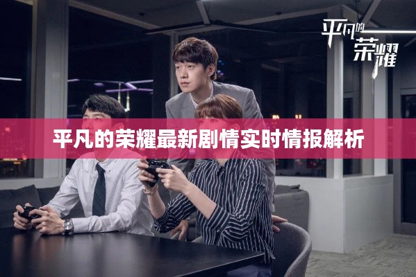 平凡的荣耀最新剧情实时情报解析
