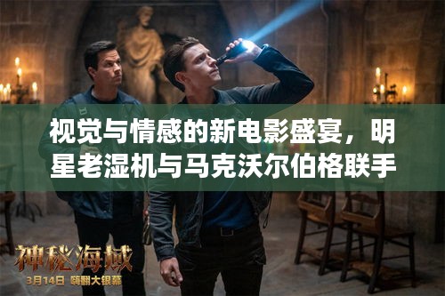 视觉与情感的新电影盛宴,明星老湿机与马克沃尔伯格联手呈现精彩瞬间