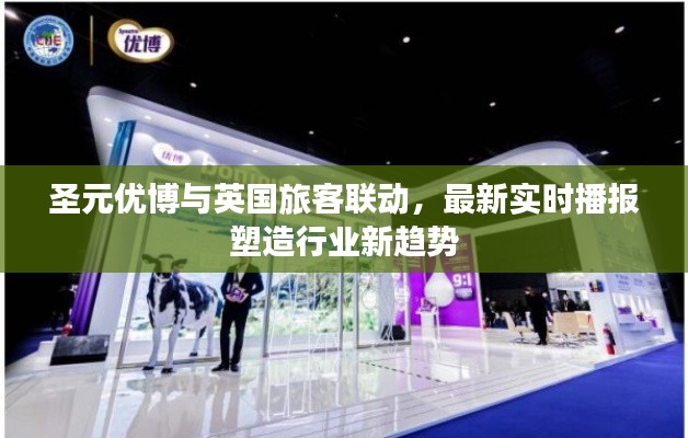 圣元优博与英国旅客联动，最新实时播报塑造行业新趋势