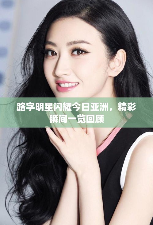 路字明星闪耀今日亚洲,精彩瞬间一览回顾