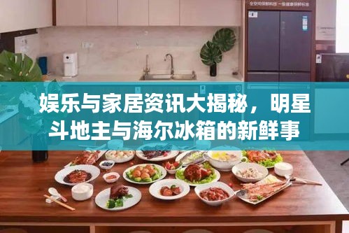 娱乐与家居资讯大揭秘,明星斗地主与海尔冰箱的新鲜事