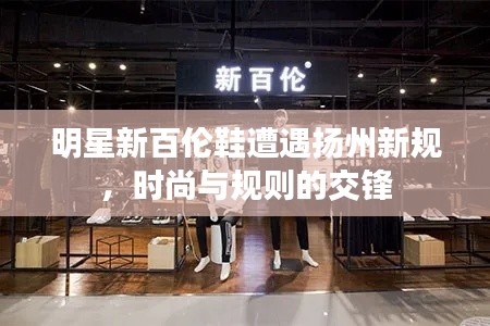 明星新百伦鞋遭遇扬州新规,时尚与规则的交锋