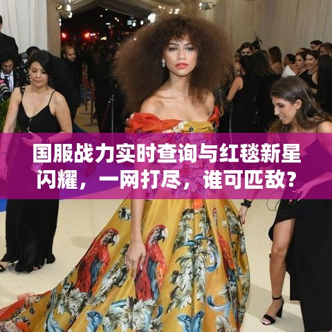 国服战力实时查询与红毯新星闪耀,一网打尽,谁可匹敌?