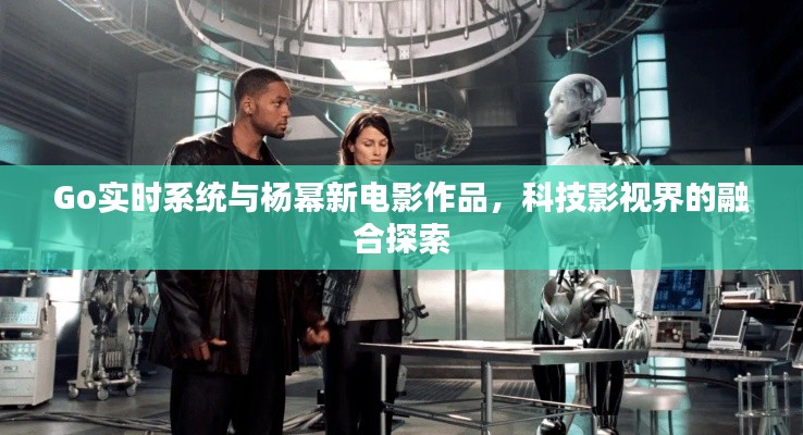 Go实时系统与杨幂新电影作品，科技影视界的融合探索