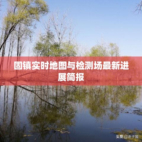 固镇实时地图与检测场最新进展简报