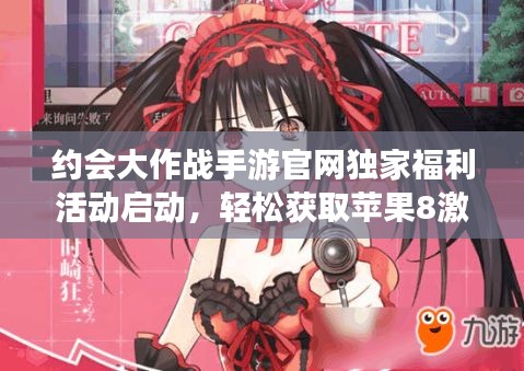 约会大作战手游官网独家福利活动启动，轻松获取苹果8激活码！