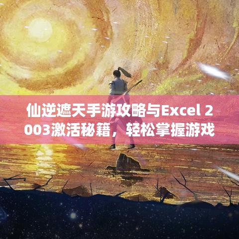 仙逆遮天手游攻略与Excel 2003激活秘籍,轻松掌握游戏与软件技巧