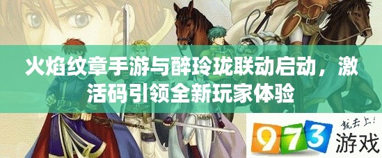 火焰纹章手游与醉玲珑联动启动,激活码引领全新玩家体验