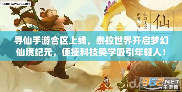 寻仙手游合区上线,泰拉世界开启梦幻仙境纪元,便捷科技美学吸引年轻人!