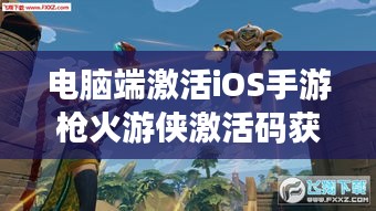 电脑端激活iOS手游枪火游侠激活码获取途径详解