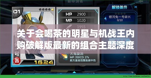 关于会喝茶的明星与机战王内购破解版最新的组合主题深度阐述