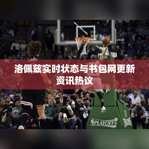 洛佩兹实时状态与书包网更新资讯热议