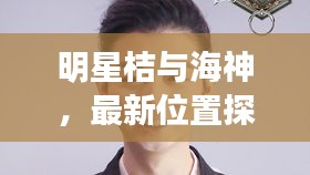 明星桔与海神,最新位置探索揭秘