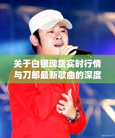 关于白银现货实时行情与刀郎最新歌曲的深度剖析
