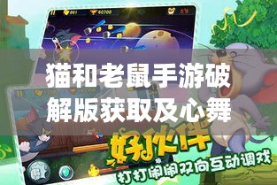 猫和老鼠手游破解版获取及心舞永久激活码指南