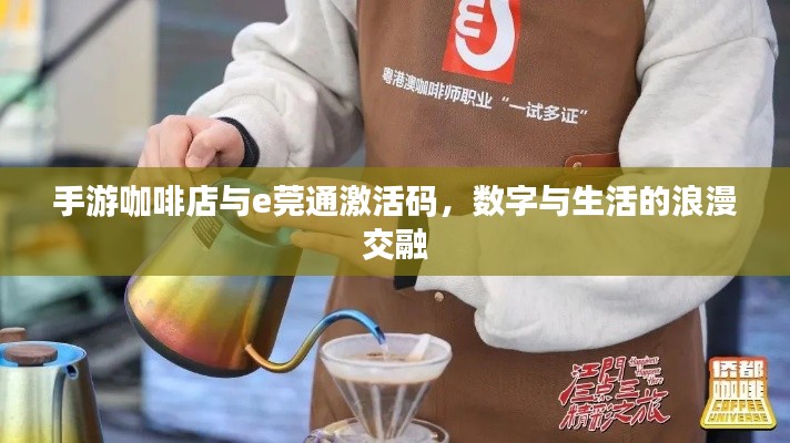 手游咖啡店与e莞通激活码,数字与生活的浪漫交融