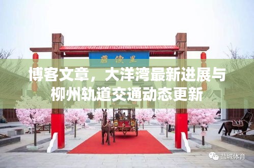 博客文章,大洋湾最新进展与柳州轨道交通动态更新