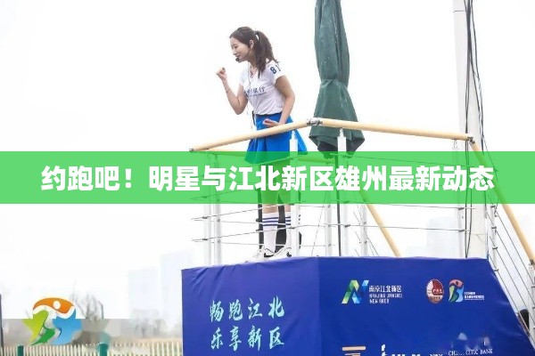 约跑吧!明星与江北新区雄州最新动态