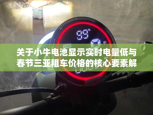 关于小牛电池显示实时电量低与春节三亚租车价格的核心要素解析