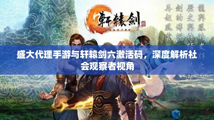 盛大代理手游与轩辕剑六激活码,深度解析社会观察者视角