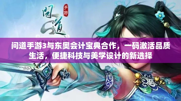 问道手游3与东奥会计宝典合作，一码激活品质生活，便捷科技与美学设计的新选择